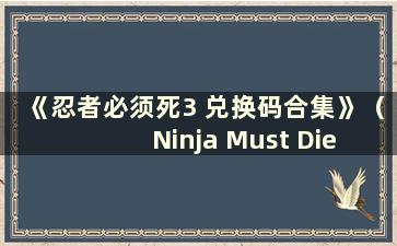 《忍者必须死3 兑换码合集》（Ninja Must Die 3 Redemption Code Collection 2021 年7 月）